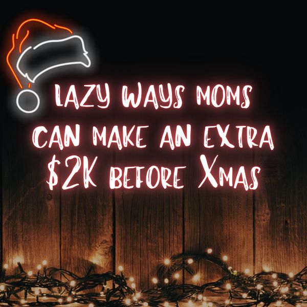 Lazy Ways Moms Can Make an Extra $2K Before Christmas